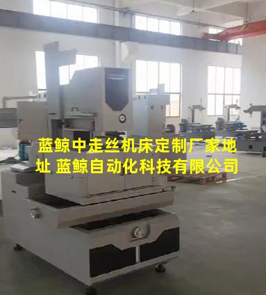 蓝鲸中走丝机床定制厂家地址 蓝鲸自动化科技有限公司